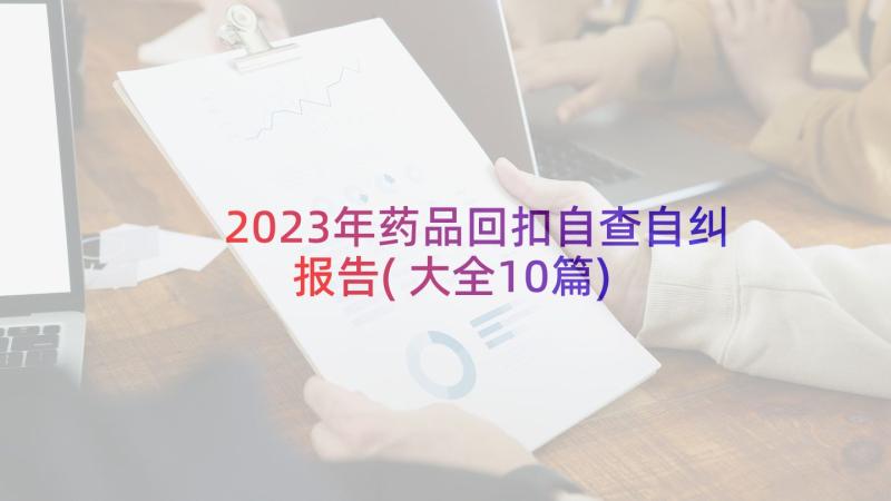 2023年药品回扣自查自纠报告(大全10篇)