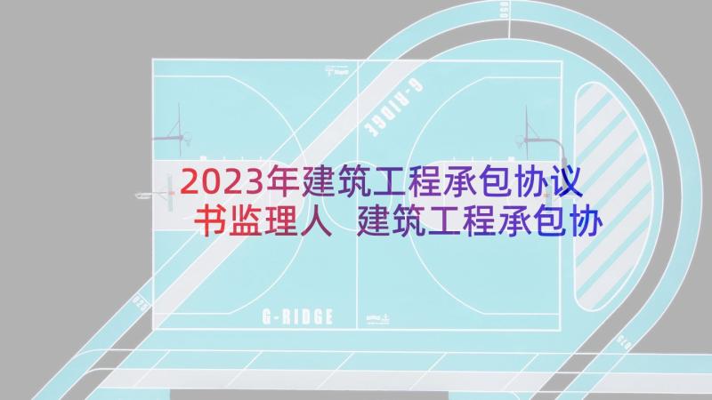 2023年建筑工程承包协议书监理人 建筑工程承包协议书(优秀5篇)