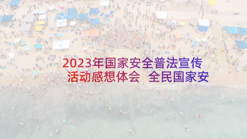 2023年国家安全普法宣传活动感想体会 全民国家安全教育日普法宣传活动总结(汇总5篇)