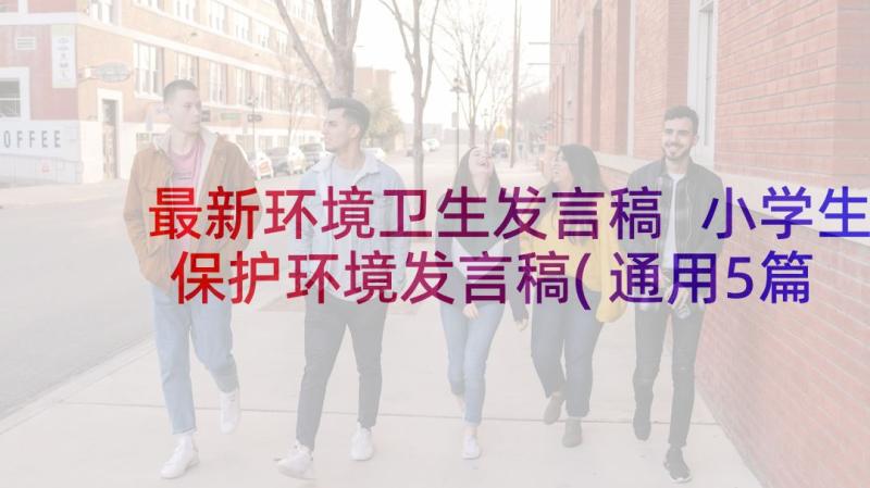 最新环境卫生发言稿 小学生保护环境发言稿(通用5篇)