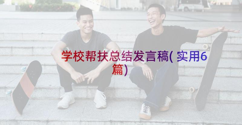 学校帮扶总结发言稿(实用6篇)