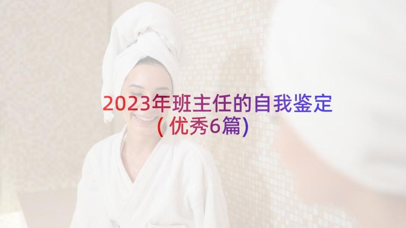 2023年班主任的自我鉴定(优秀6篇)