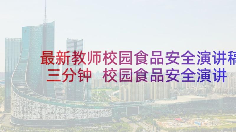 最新教师校园食品安全演讲稿三分钟 校园食品安全演讲稿(优秀9篇)