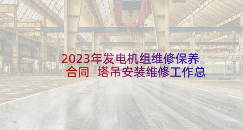 2023年发电机组维修保养合同 塔吊安装维修工作总结报告实用(优秀7篇)