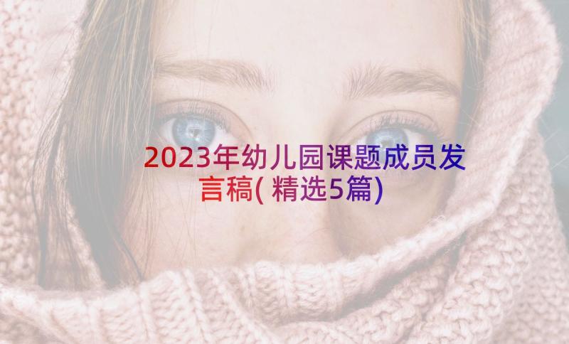 2023年幼儿园课题成员发言稿(精选5篇)