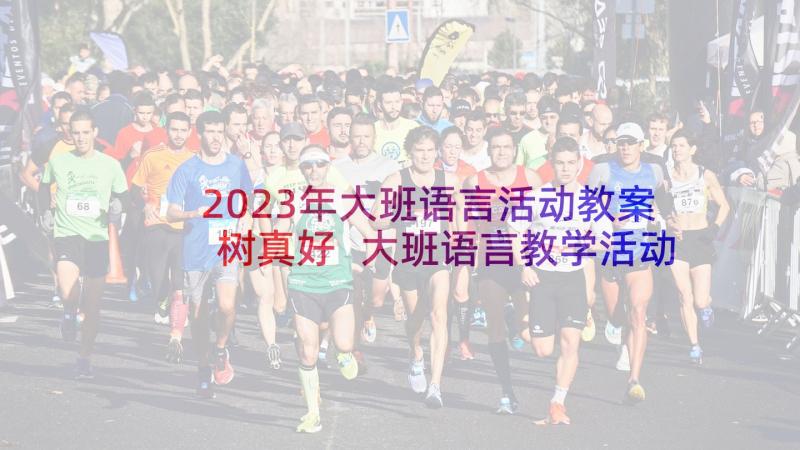 2023年大班语言活动教案树真好 大班语言教学活动方案(汇总5篇)