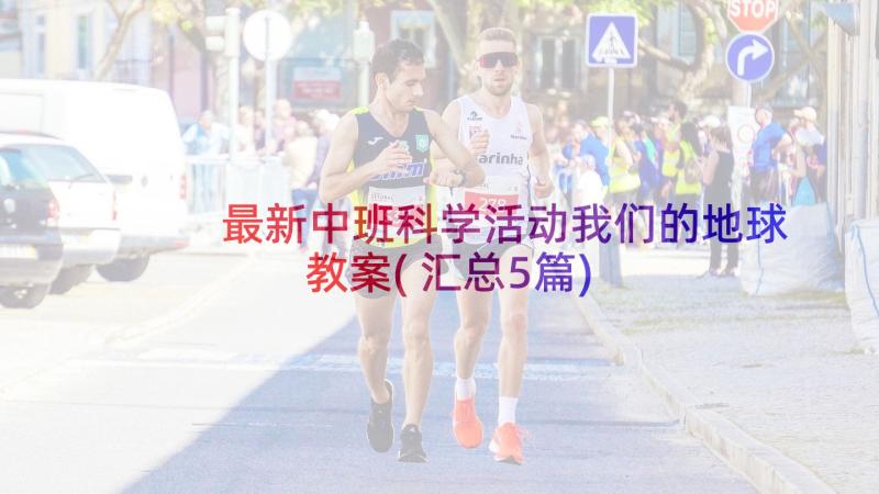 最新中班科学活动我们的地球教案(汇总5篇)