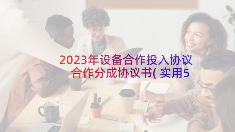 2023年设备合作投入协议 合作分成协议书(实用5篇)