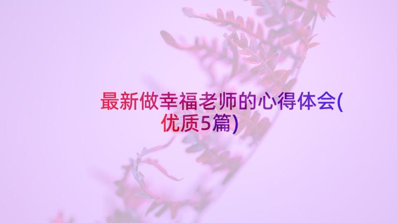 最新做幸福老师的心得体会(优质5篇)