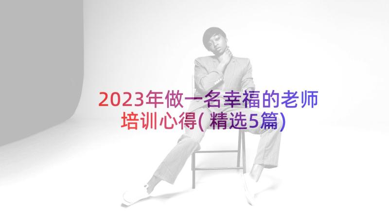 2023年做一名幸福的老师培训心得(精选5篇)