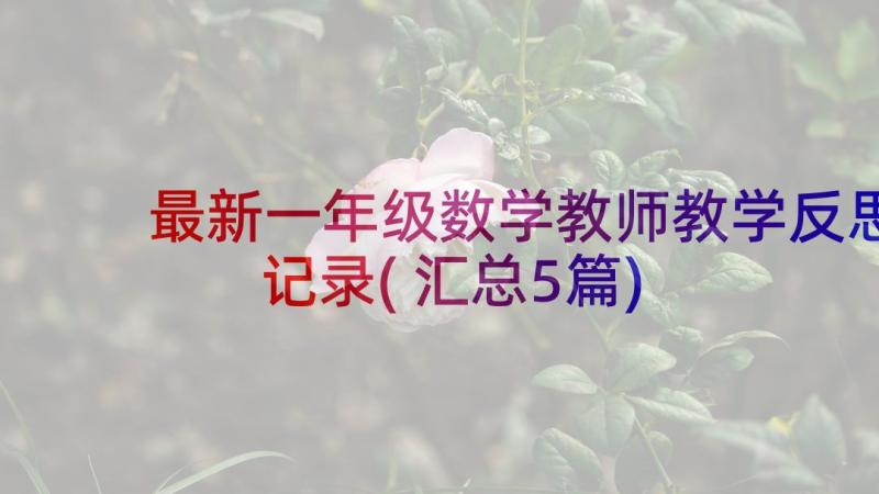 最新一年级数学教师教学反思记录(汇总5篇)