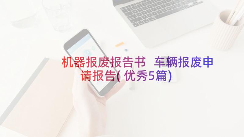 机器报废报告书 车辆报废申请报告(优秀5篇)