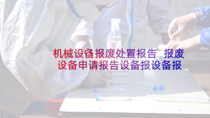 机械设备报废处置报告 报废设备申请报告设备报设备报废申请表(模板5篇)