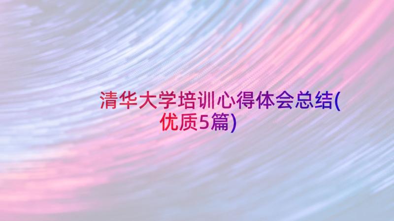 清华大学培训心得体会总结(优质5篇)