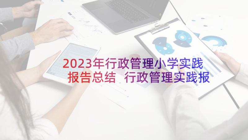 2023年行政管理小学实践报告总结 行政管理实践报告(精选5篇)