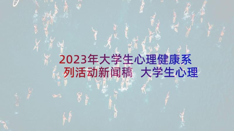 2023年大学生心理健康系列活动新闻稿 大学生心理健康日系列活动策划书(优秀5篇)