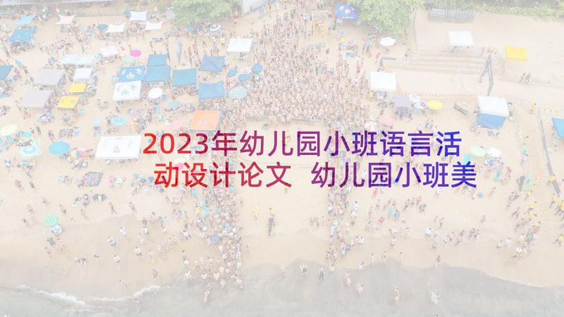 2023年幼儿园小班语言活动设计论文 幼儿园小班美术活动设计(大全8篇)