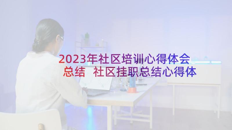 2023年社区培训心得体会总结 社区挂职总结心得体会(通用8篇)