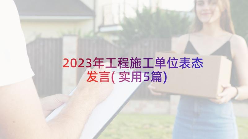 2023年工程施工单位表态发言(实用5篇)