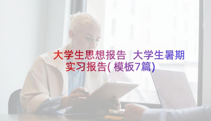 大学生思想报告 大学生暑期实习报告(模板7篇)