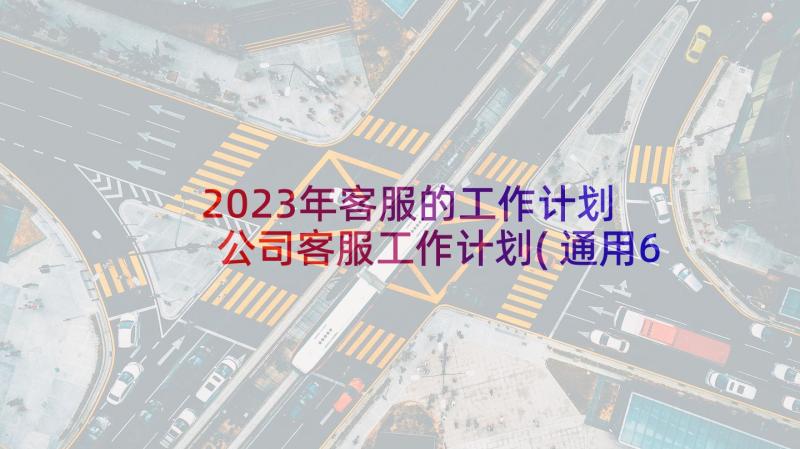 2023年客服的工作计划 公司客服工作计划(通用6篇)
