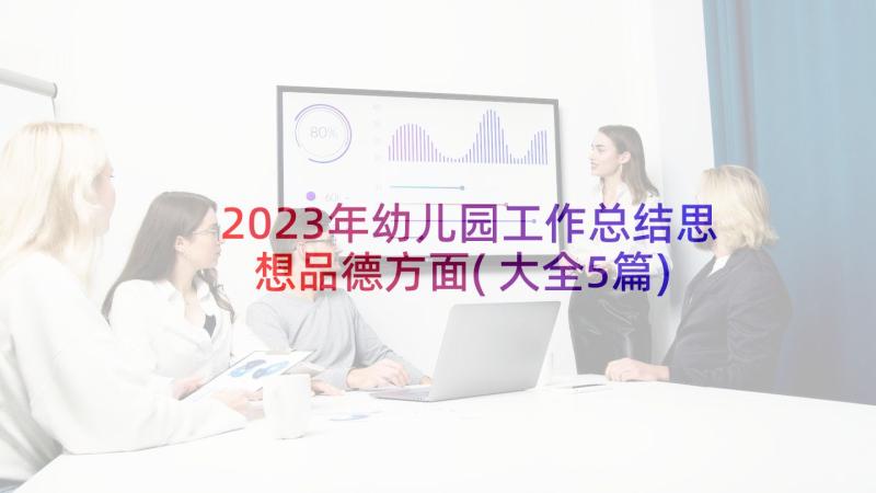 2023年幼儿园工作总结思想品德方面(大全5篇)