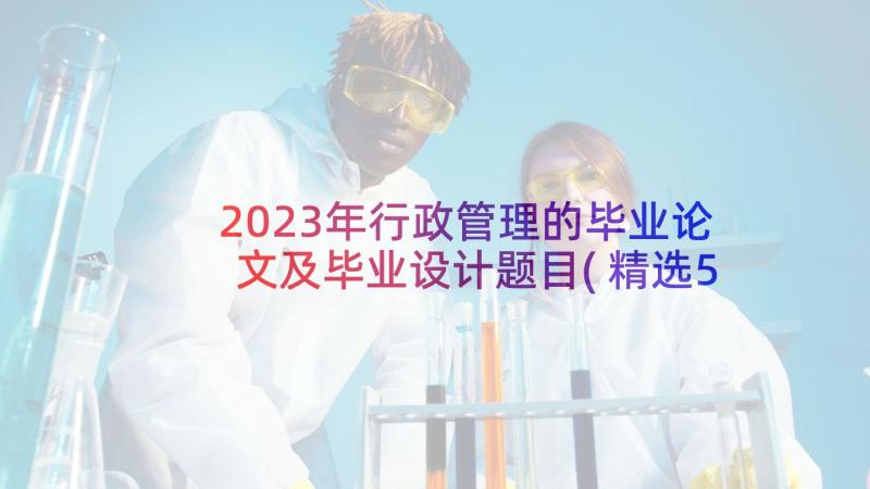 2023年行政管理的毕业论文及毕业设计题目(精选5篇)