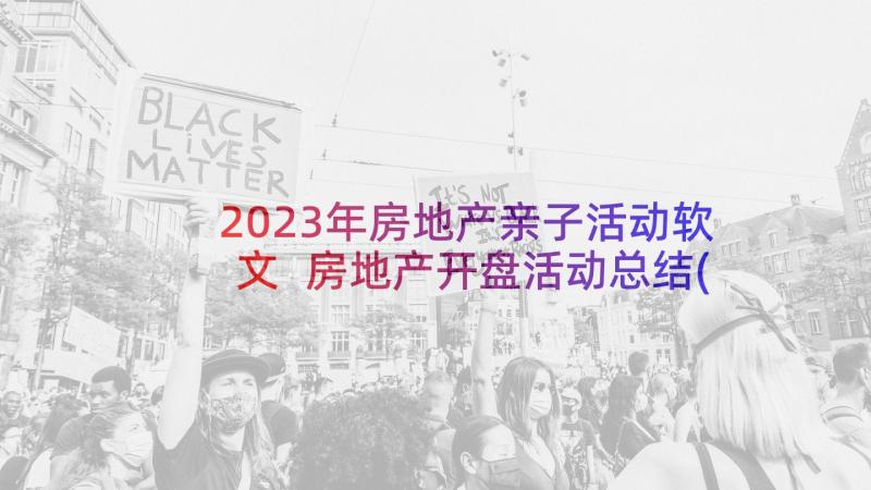 2023年房地产亲子活动软文 房地产开盘活动总结(精选7篇)