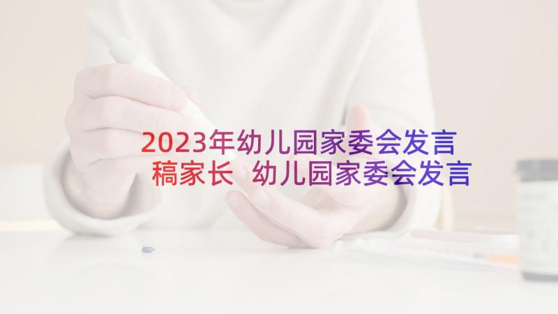 2023年幼儿园家委会发言稿家长 幼儿园家委会发言稿(精选10篇)