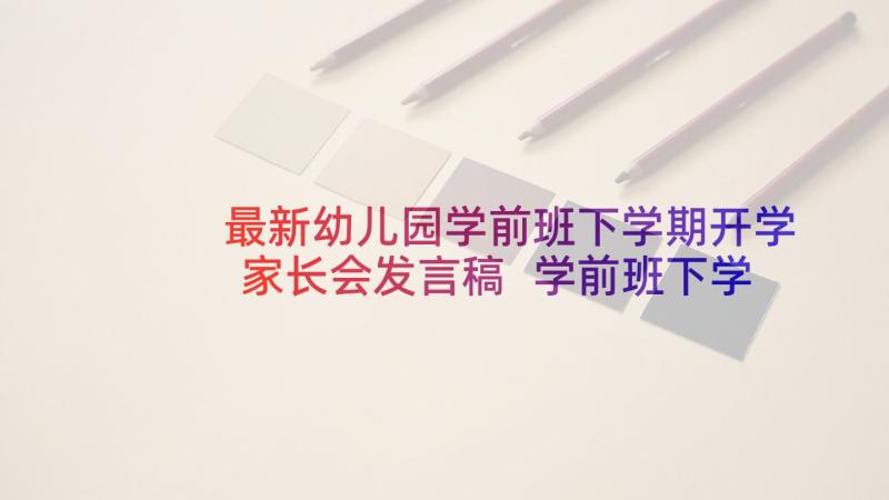 最新幼儿园学前班下学期开学家长会发言稿 学前班下学期开学家长会发言稿(模板5篇)