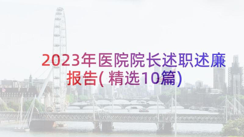 2023年医院院长述职述廉报告(精选10篇)