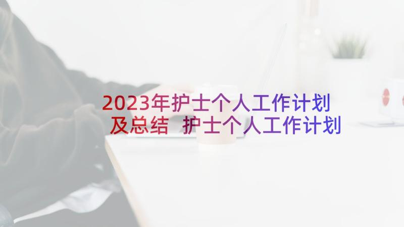 2023年护士个人工作计划及总结 护士个人工作计划(模板8篇)