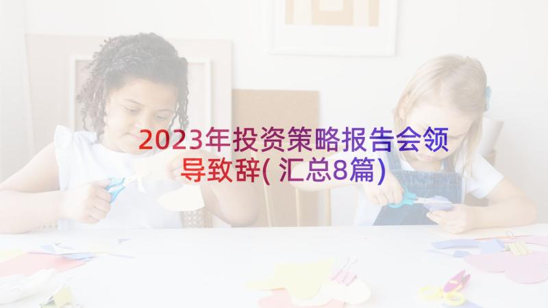 2023年投资策略报告会领导致辞(汇总8篇)