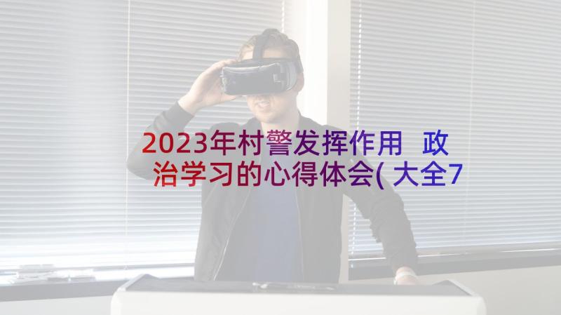 2023年村警发挥作用 政治学习的心得体会(大全7篇)