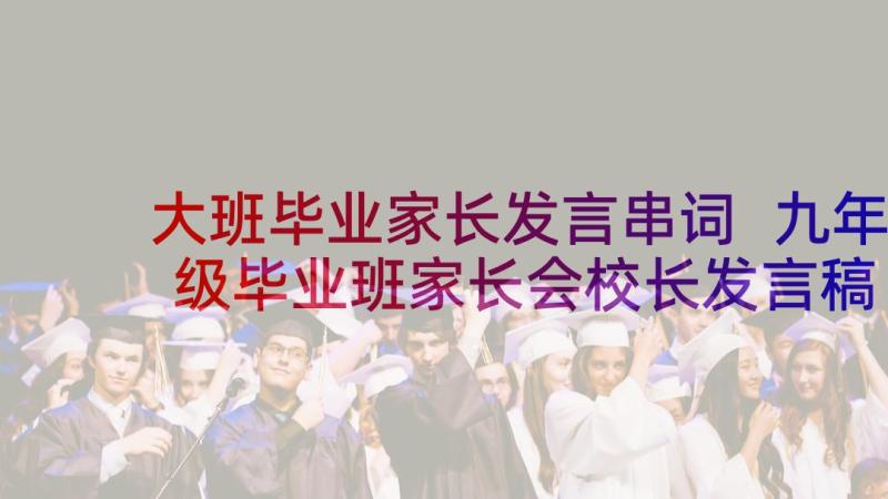 大班毕业家长发言串词 九年级毕业班家长会校长发言稿(优质9篇)