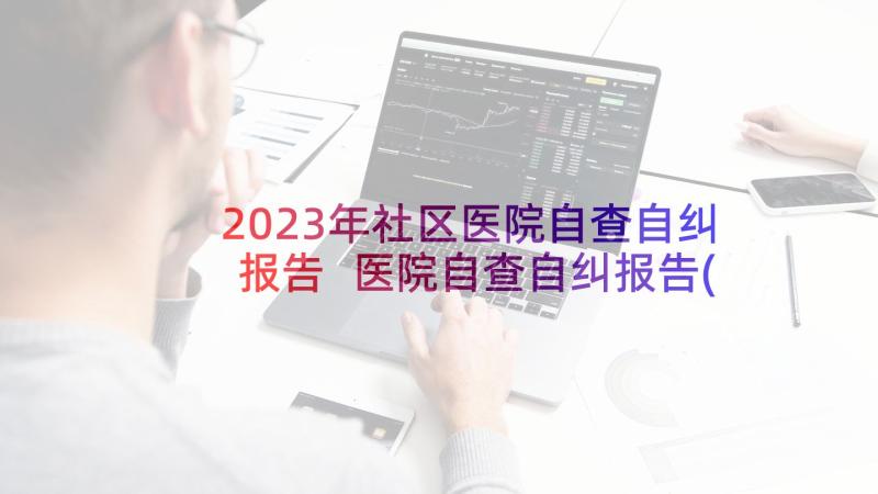 2023年社区医院自查自纠报告 医院自查自纠报告(优秀7篇)