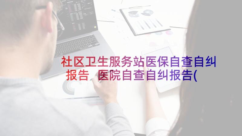 社区卫生服务站医保自查自纠报告 医院自查自纠报告(优秀5篇)