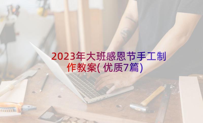 2023年大班感恩节手工制作教案(优质7篇)