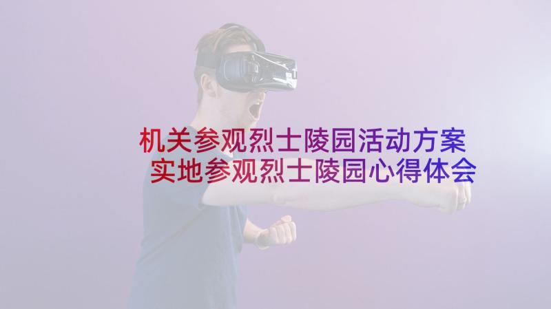 机关参观烈士陵园活动方案 实地参观烈士陵园心得体会(优质9篇)