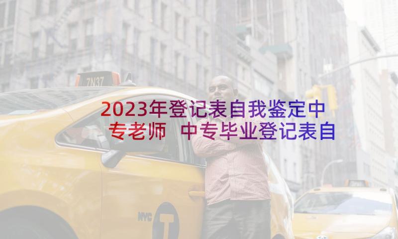 2023年登记表自我鉴定中专老师 中专毕业登记表自我鉴定(大全6篇)