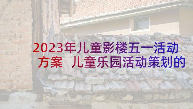 2023年儿童影楼五一活动方案 儿童乐园活动策划的方案(精选8篇)