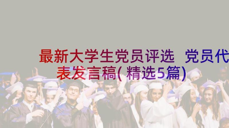 最新大学生党员评选 党员代表发言稿(精选5篇)