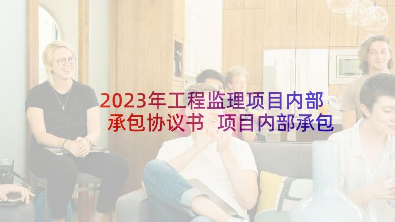 2023年工程监理项目内部承包协议书 项目内部承包简单版协议书(优质5篇)