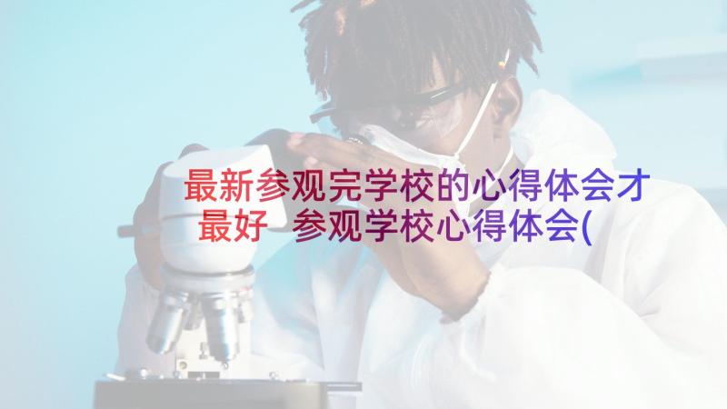 最新参观完学校的心得体会才最好 参观学校心得体会(模板9篇)