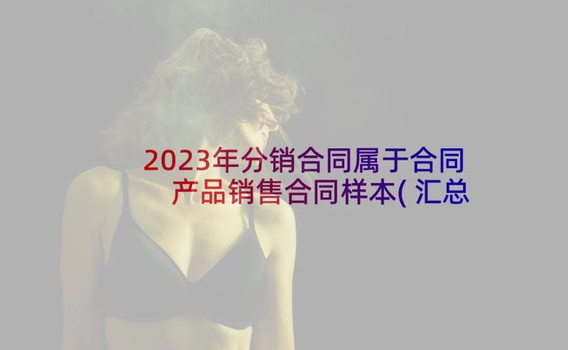 2023年分销合同属于合同 产品销售合同样本(汇总9篇)