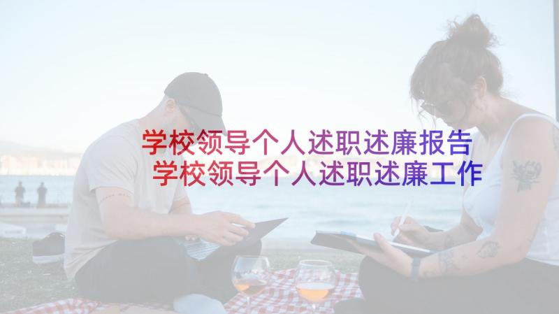 学校领导个人述职述廉报告 学校领导个人述职述廉工作报告(汇总8篇)