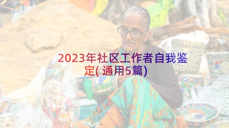 2023年社区工作者自我鉴定(通用5篇)