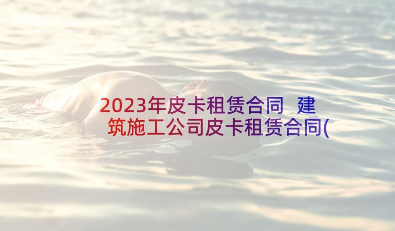 2023年皮卡租赁合同 建筑施工公司皮卡租赁合同(通用5篇)