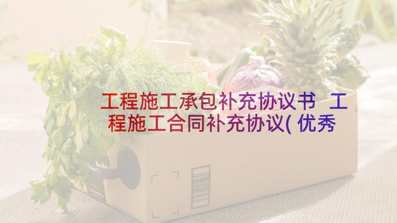 工程施工承包补充协议书 工程施工合同补充协议(优秀9篇)