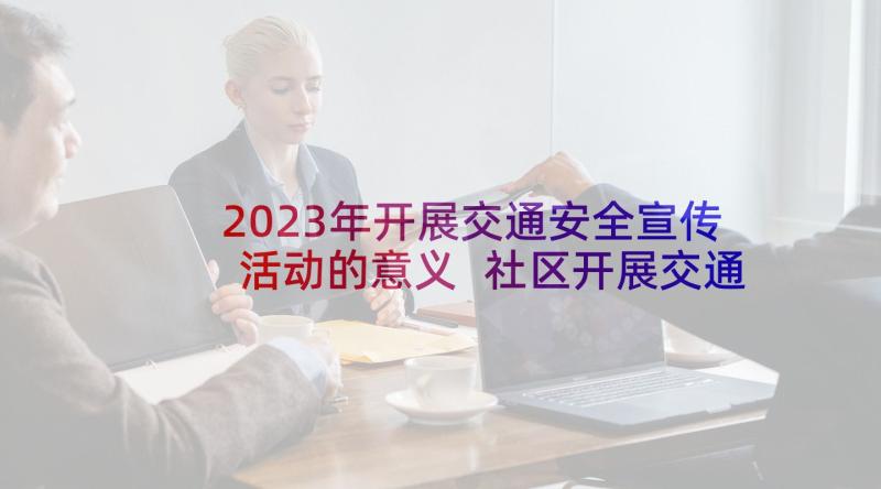 2023年开展交通安全宣传活动的意义 社区开展交通安全宣传活动的简报(优秀9篇)